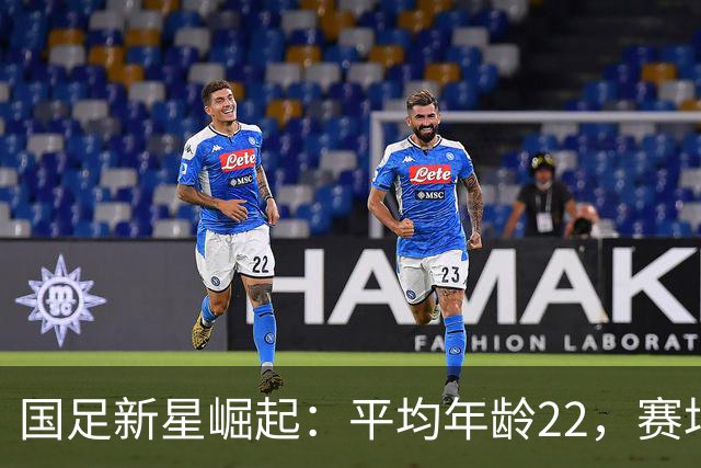 国足新星崛起：平均年龄22，赛场上的青春风暴！
