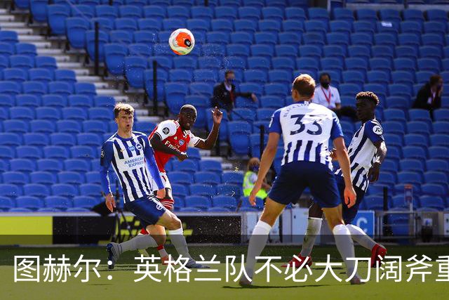 图赫尔：英格兰队不必大刀阔斧重塑；阿诺德或将闪耀登场