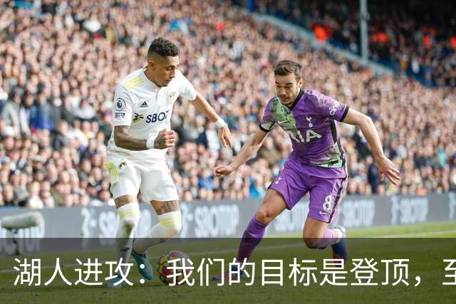 湖人进攻：我们的目标是登顶，至少得跻身联盟前五！